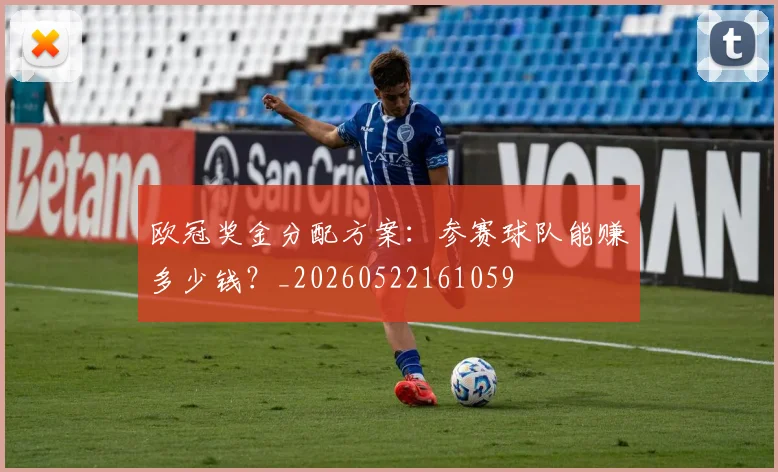 欧冠奖金分配方案:参赛球队能赚多少钱?_20260522161059