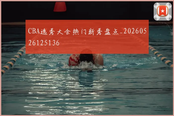 CBA选秀大会热门新秀盘点_20260526125136
