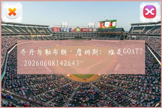 乔丹与勒布朗·詹姆斯:谁是GOAT?_20260608142643