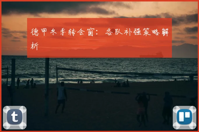 德甲冬季转会窗:各队补强策略解析