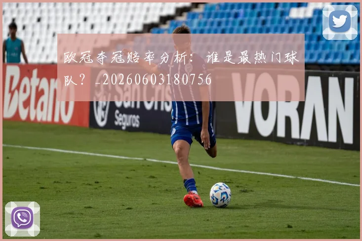 欧冠夺冠赔率分析:谁是最热门球队?_20260603180756