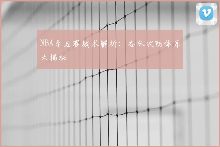 NBA季后赛战术解析:各队攻防体系大揭秘