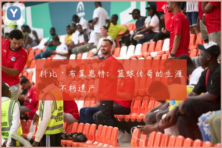 科比·布莱恩特:篮球传奇的生涯与不朽遗产