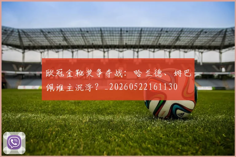欧冠金靴奖争夺战：哈兰德、姆巴佩谁主沉浮？_20260522161130