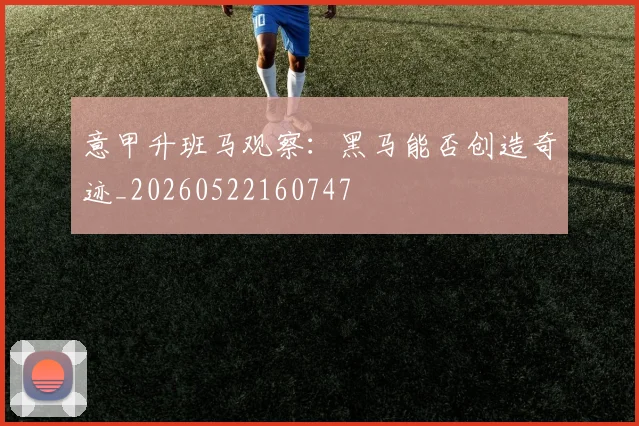 意甲升班马观察：黑马能否创造奇迹_20260522160747