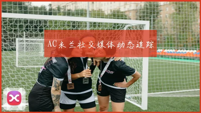 AC米兰社交媒体动态追踪