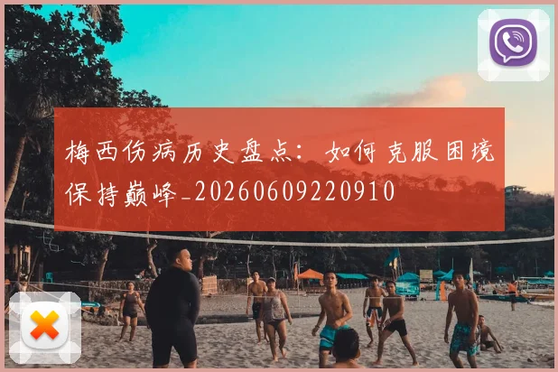 梅西伤病历史盘点:如何克服困境保持巅峰_20260609220910