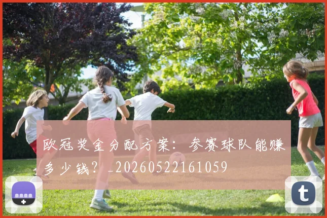 欧冠奖金分配方案:参赛球队能赚多少钱?_20260522161059