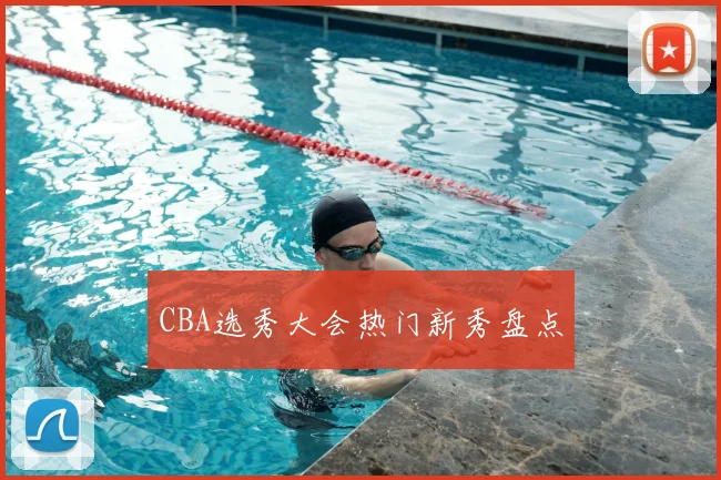 CBA选秀大会热门新秀盘点