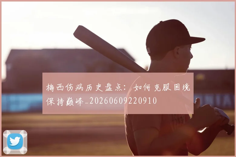 梅西伤病历史盘点:如何克服困境保持巅峰_20260609220910
