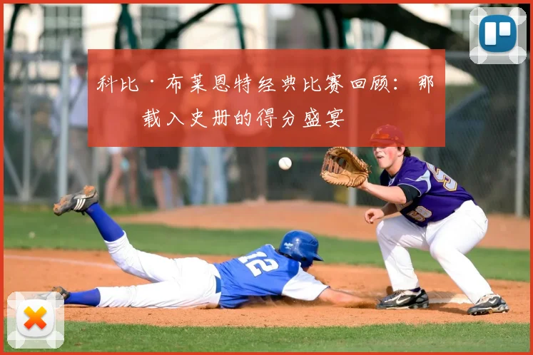 科比·布莱恩特经典比赛回顾：那些载入史册的得分盛宴