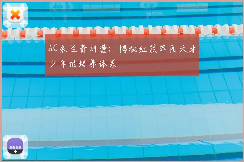 AC米兰青训营:揭秘红黑军团天才少年的培养体系