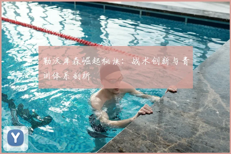 勒沃库森崛起秘诀:战术创新与青训体系剖析