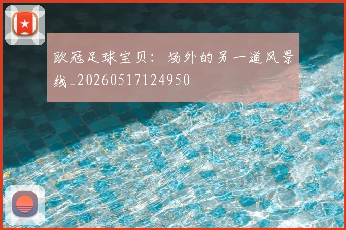 欧冠足球宝贝：场外的另一道风景线_20260517124950