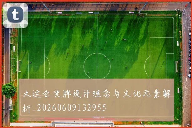 大运会奖牌设计理念与文化元素解析_20260609132955